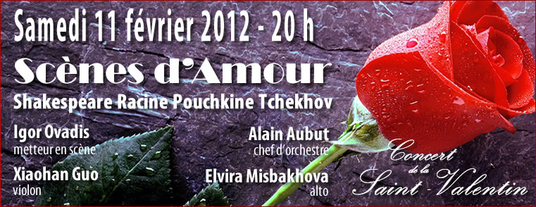 SAISON 2011-2012 - Concert de la Saint-Valentin - Samedi 11 février 2012 à 20h - Scènes d'Amour - Shakespeare, Racine, Pouchkine, Tchekhov - Igor Ovadis, metteur en scène - Alain aubut, chef d'orchestre - Xiaohan Guo, violon et Elvira Misbakhove, alto